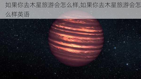 如果你去木星旅游会怎么样,如果你去木星旅游会怎么样英语