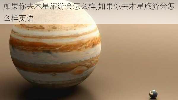 如果你去木星旅游会怎么样,如果你去木星旅游会怎么样英语