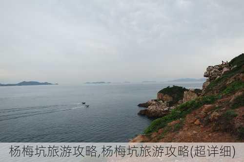 杨梅坑旅游攻略,杨梅坑旅游攻略(超详细)