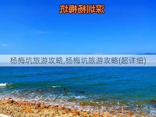 杨梅坑旅游攻略,杨梅坑旅游攻略(超详细)