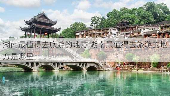 湖南最值得去旅游的地方,湖南最值得去旅游的地方是哪里