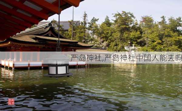 严岛神社,严岛神社中国人能去吗