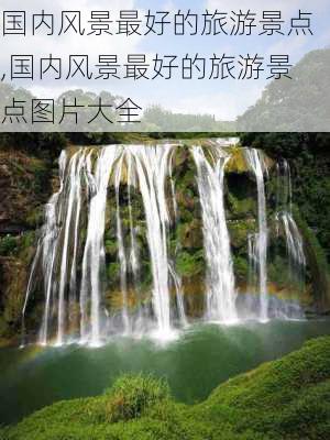 国内风景最好的旅游景点,国内风景最好的旅游景点图片大全