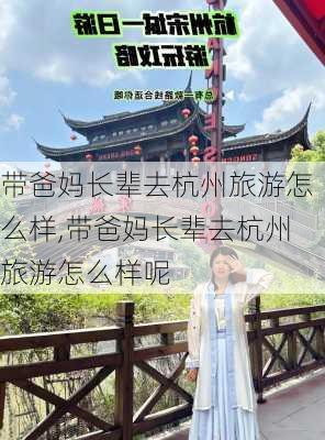 带爸妈长辈去杭州旅游怎么样,带爸妈长辈去杭州旅游怎么样呢