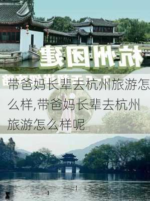 带爸妈长辈去杭州旅游怎么样,带爸妈长辈去杭州旅游怎么样呢