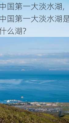 中国第一大淡水湖,中国第一大淡水湖是什么湖?