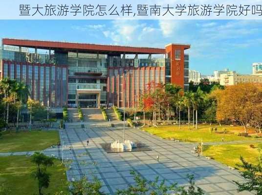 暨大旅游学院怎么样,暨南大学旅游学院好吗