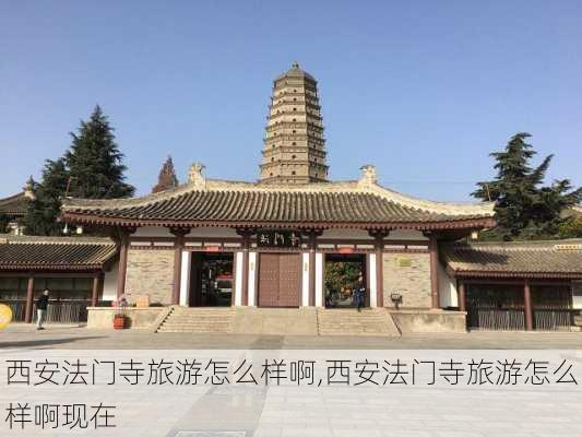 西安法门寺旅游怎么样啊,西安法门寺旅游怎么样啊现在