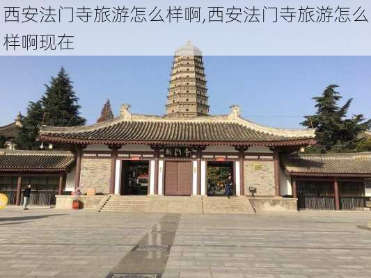 西安法门寺旅游怎么样啊,西安法门寺旅游怎么样啊现在