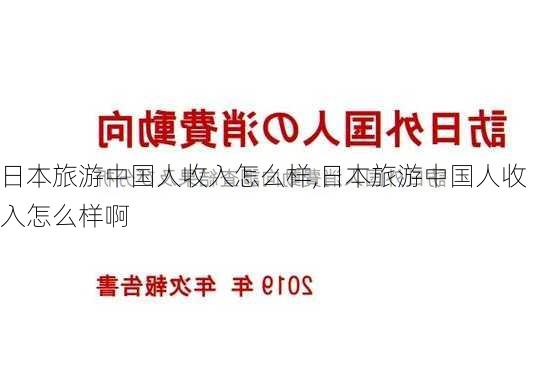 日本旅游中国人收入怎么样,日本旅游中国人收入怎么样啊