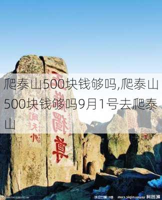 爬泰山500块钱够吗,爬泰山500块钱够吗9月1号去爬泰山