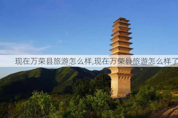 现在万荣县旅游怎么样,现在万荣县旅游怎么样了