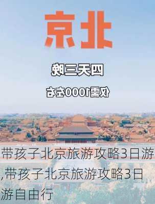 带孩子北京旅游攻略3日游,带孩子北京旅游攻略3日游自由行