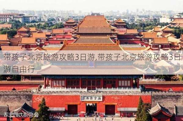 带孩子北京旅游攻略3日游,带孩子北京旅游攻略3日游自由行