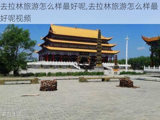 去拉林旅游怎么样最好呢,去拉林旅游怎么样最好呢视频