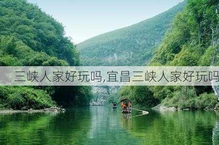 三峡人家好玩吗,宜昌三峡人家好玩吗