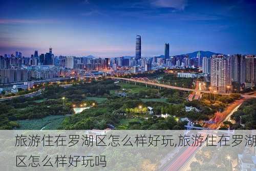 旅游住在罗湖区怎么样好玩,旅游住在罗湖区怎么样好玩吗