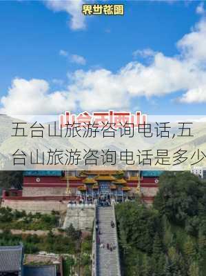 五台山旅游咨询电话,五台山旅游咨询电话是多少