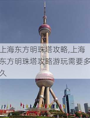 上海东方明珠塔攻略,上海东方明珠塔攻略游玩需要多久