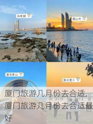 厦门旅游几月份去合适,厦门旅游几月份去合适最好