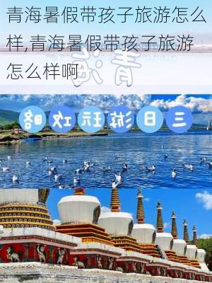 青海暑假带孩子旅游怎么样,青海暑假带孩子旅游怎么样啊