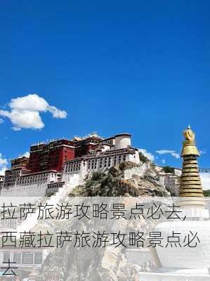 拉萨旅游攻略景点必去,西藏拉萨旅游攻略景点必去