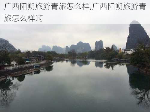 广西阳朔旅游青旅怎么样,广西阳朔旅游青旅怎么样啊