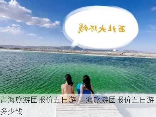 青海旅游团报价五日游,青海旅游团报价五日游多少钱