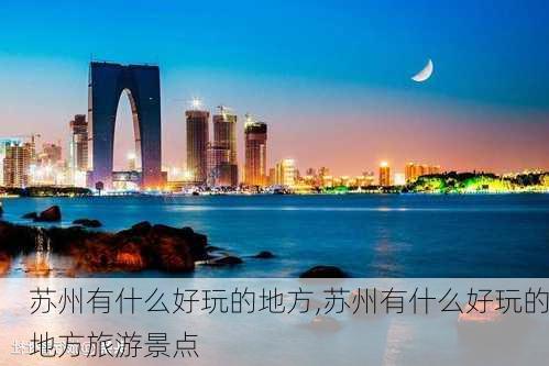 苏州有什么好玩的地方,苏州有什么好玩的地方旅游景点