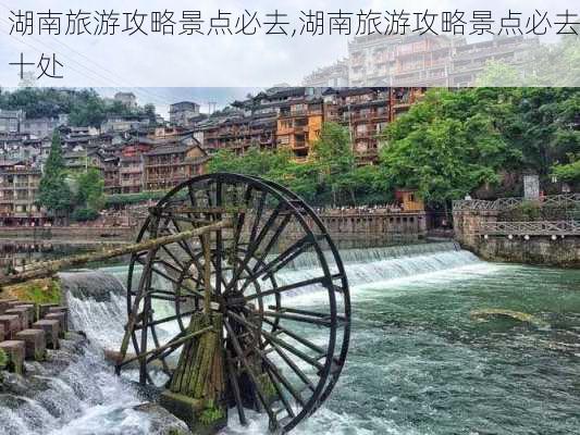 湖南旅游攻略景点必去,湖南旅游攻略景点必去十处