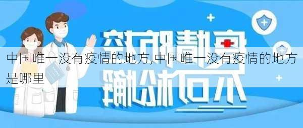 中国唯一没有疫情的地方,中国唯一没有疫情的地方是哪里