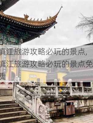 镇江旅游攻略必玩的景点,镇江旅游攻略必玩的景点免费