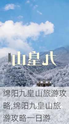 绵阳九皇山旅游攻略,绵阳九皇山旅游攻略一日游