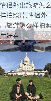 情侣外出旅游怎么样拍照片,情侣外出旅游怎么样拍照片好看