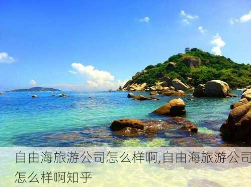 自由海旅游公司怎么样啊,自由海旅游公司怎么样啊知乎