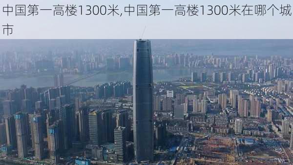 中国第一高楼1300米,中国第一高楼1300米在哪个城市