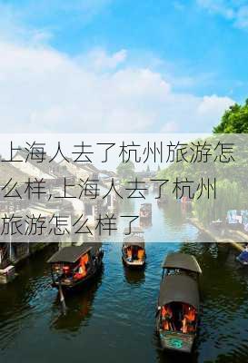 上海人去了杭州旅游怎么样,上海人去了杭州旅游怎么样了