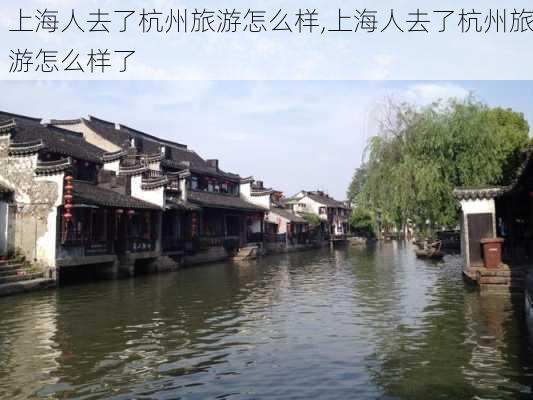 上海人去了杭州旅游怎么样,上海人去了杭州旅游怎么样了