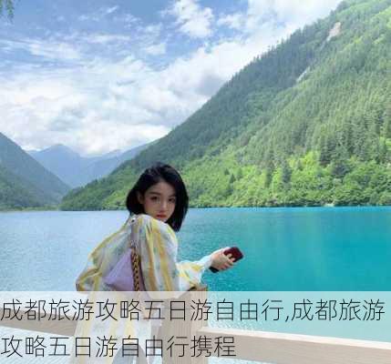 成都旅游攻略五日游自由行,成都旅游攻略五日游自由行携程