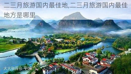 二三月旅游国内最佳地,二三月旅游国内最佳地方是哪里