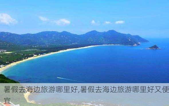 暑假去海边旅游哪里好,暑假去海边旅游哪里好又便宜