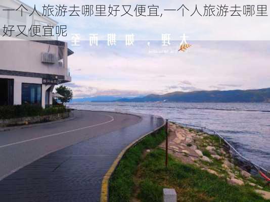 一个人旅游去哪里好又便宜,一个人旅游去哪里好又便宜呢