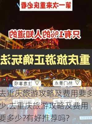 去重庆旅游攻略及费用要多少,去重庆旅游攻略及费用要多少?有好推荐吗?