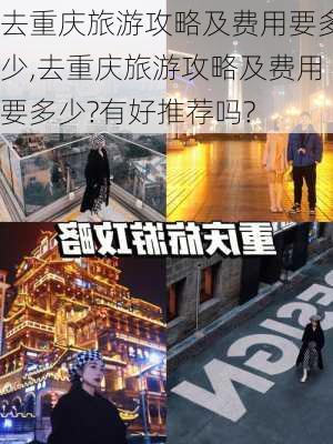 去重庆旅游攻略及费用要多少,去重庆旅游攻略及费用要多少?有好推荐吗?