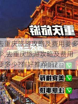 去重庆旅游攻略及费用要多少,去重庆旅游攻略及费用要多少?有好推荐吗?