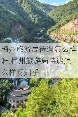 梅州旅游局待遇怎么样呀,梅州旅游局待遇怎么样呀知乎