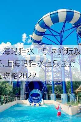 上海玛雅水上乐园游玩攻略,上海玛雅水上乐园游玩攻略2022