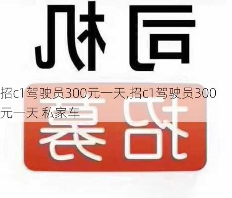 招c1驾驶员300元一天,招c1驾驶员300元一天 私家车