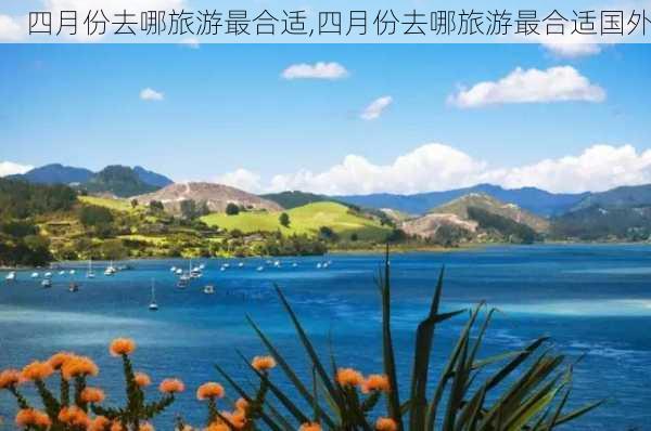 四月份去哪旅游最合适,四月份去哪旅游最合适国外