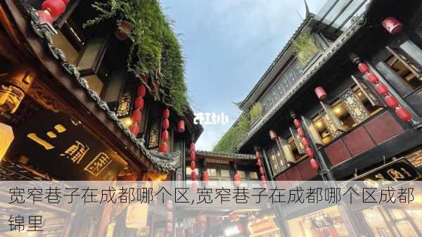 宽窄巷子在成都哪个区,宽窄巷子在成都哪个区成都锦里